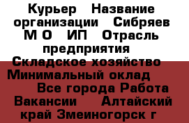 Курьер › Название организации ­ Сибряев М.О., ИП › Отрасль предприятия ­ Складское хозяйство › Минимальный оклад ­ 30 000 - Все города Работа » Вакансии   . Алтайский край,Змеиногорск г.